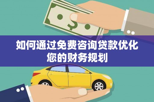 涿鹿如何通过免费咨询贷款优化您的财务规划