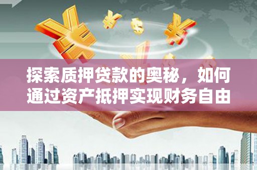 天津探索质押贷款的奥秘，如何通过资产抵押实现财务自由