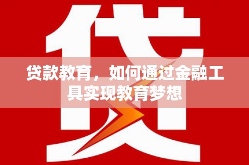 任城贷款教育，如何通过金融工具实现教育梦想