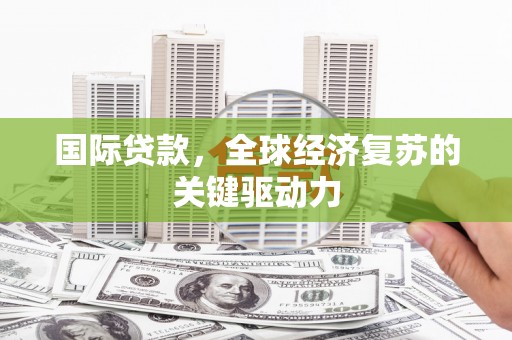 江都国际贷款，全球经济复苏的关键驱动力