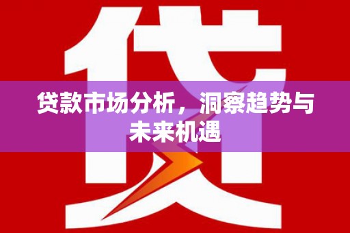 五桂山贷款市场分析，洞察趋势与未来机遇