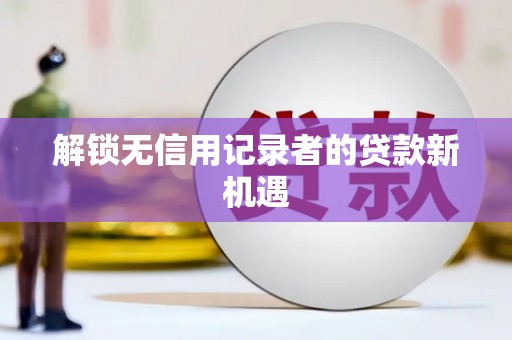 临沂解锁无信用记录者的贷款新机遇