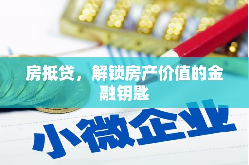 诏安房抵贷，解锁房产价值的金融钥匙
