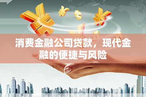 中区消费金融公司贷款，现代金融的便捷与风险