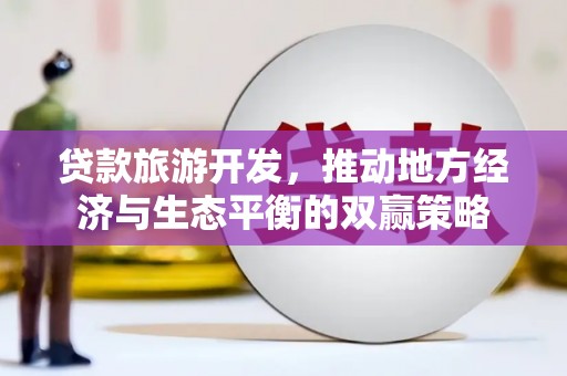锦州贷款旅游开发，推动地方经济与生态平衡的双赢策略
