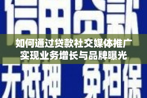 灌云如何通过贷款社交媒体推广实现业务增长与品牌曝光