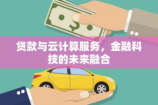 鹤庆贷款与云计算服务，金融科技的未来融合
