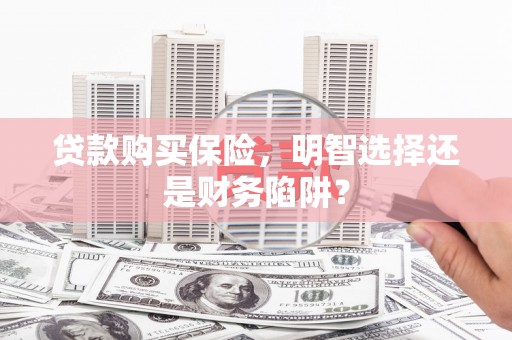 右江贷款购买保险，明智选择还是财务陷阱？