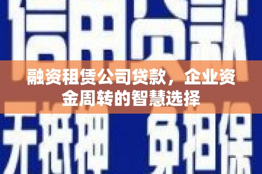 博山融资租赁公司贷款，企业资金周转的智慧选择