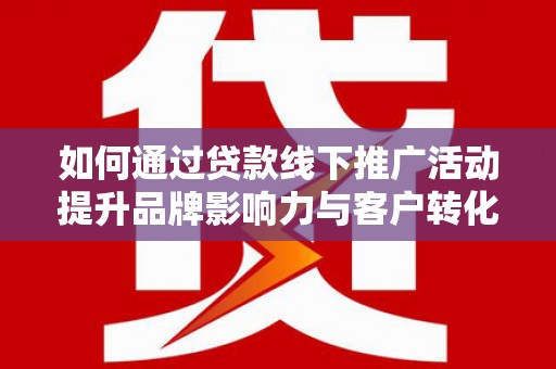 恒山如何通过贷款线下推广活动提升品牌影响力与客户转化率