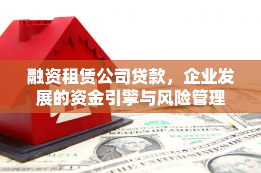 景德镇融资租赁公司贷款，企业发展的资金引擎与风险管理