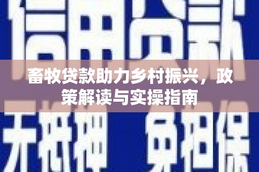 岳阳楼畜牧贷款助力乡村振兴，政策解读与实操指南