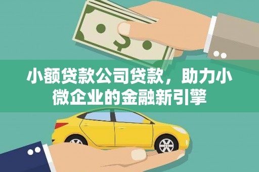 凉山小额贷款公司贷款，助力小微企业的金融新引擎
