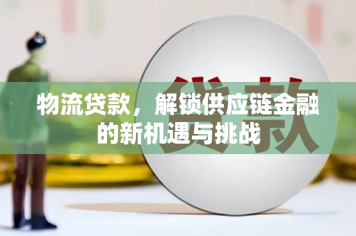 房县物流贷款，解锁供应链金融的新机遇与挑战
