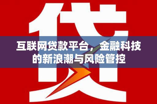 息县互联网贷款平台，金融科技的新浪潮与风险管控
