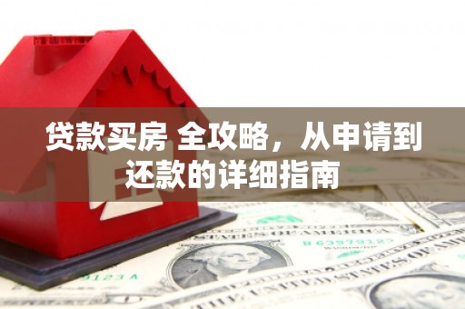 西盟贷款买房 全攻略，从申请到还款的详细指南
