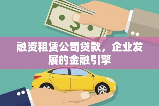安溪融资租赁公司贷款，企业发展的金融引擎