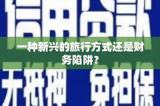 疏勒一种新兴的旅行方式还是财务陷阱？