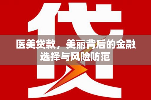 武穴医美贷款，美丽背后的金融选择与风险防范