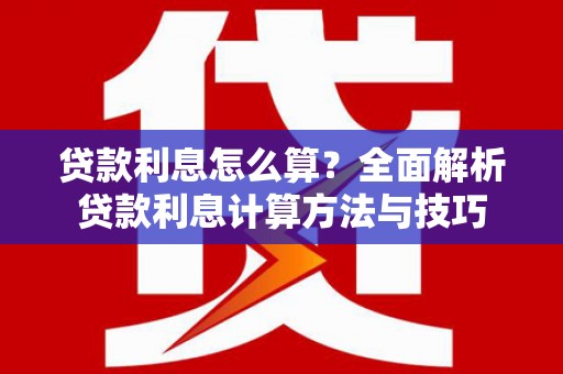 洛宁贷款利息怎么算？全面解析贷款利息计算方法与技巧