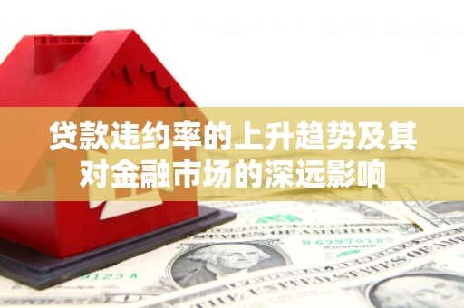 保定贷款违约率的上升趋势及其对金融市场的深远影响