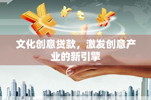 金寨文化创意贷款，激发创意产业的新引擎